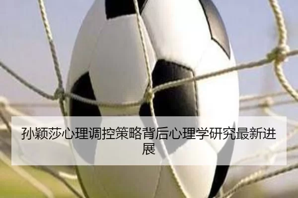 孙颖莎心理调控策略背后心理学研究最新进展