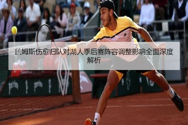 詹姆斯伤愈归队对湖人季后赛阵容调整影响全面深度解析