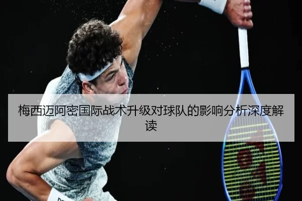 梅西迈阿密国际战术升级对球队的影响分析深度解读